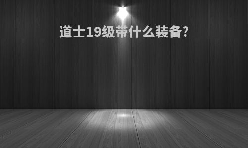 道士19级带什么装备?