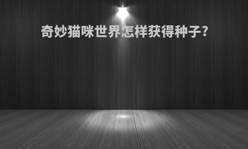 奇妙猫咪世界怎样获得种子?