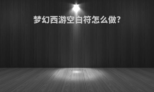梦幻西游空白符怎么做?