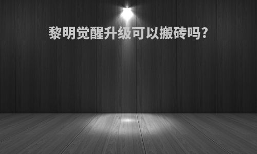 黎明觉醒升级可以搬砖吗?