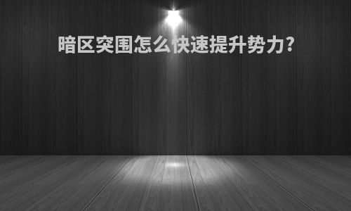 暗区突围怎么快速提升势力?