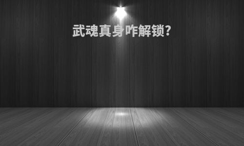 武魂真身咋解锁?