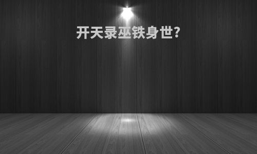 开天录巫铁身世?