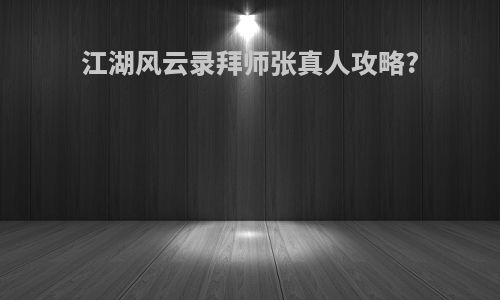 江湖风云录拜师张真人攻略?