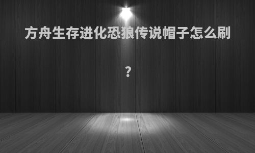 方舟生存进化恐狼传说帽子怎么刷?