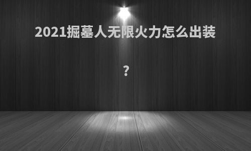 2021掘墓人无限火力怎么出装?