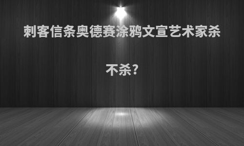 刺客信条奥德赛涂鸦文宣艺术家杀不杀?