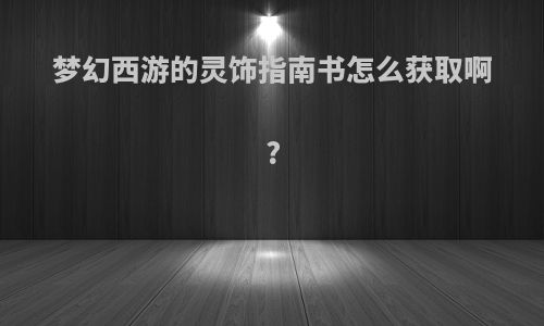 梦幻西游的灵饰指南书怎么获取啊?
