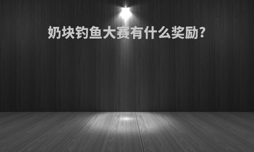 奶块钓鱼大赛有什么奖励?