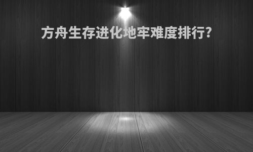 方舟生存进化地牢难度排行?