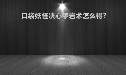 口袋妖怪决心攀岩术怎么得?