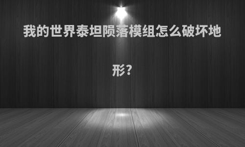 我的世界泰坦陨落模组怎么破坏地形?