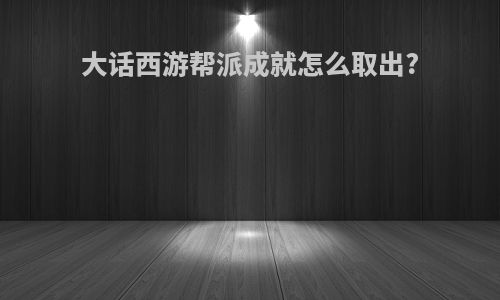 大话西游帮派成就怎么取出?