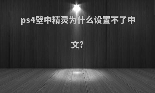 ps4壁中精灵为什么设置不了中文?