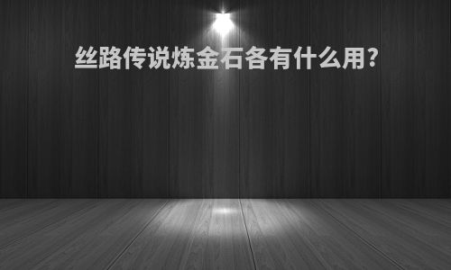 丝路传说炼金石各有什么用?