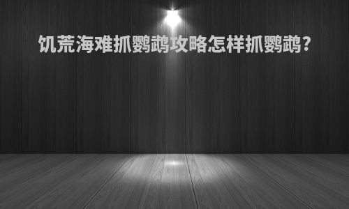 饥荒海难抓鹦鹉攻略怎样抓鹦鹉?