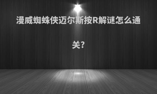 漫威蜘蛛侠迈尔斯按R解谜怎么通关?
