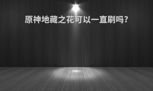 原神地藏之花可以一直刷吗?