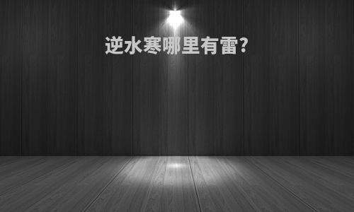 逆水寒哪里有雷?