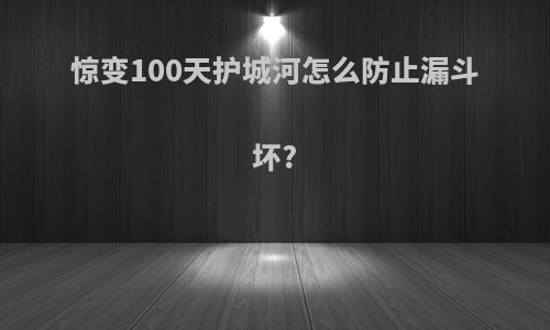 惊变100天护城河怎么防止漏斗坏?
