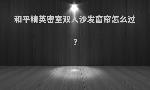 和平精英密室双人沙发窗帘怎么过?