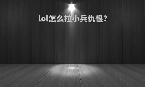 lol怎么拉小兵仇恨?
