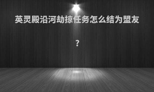 英灵殿沿河劫掠任务怎么结为盟友?