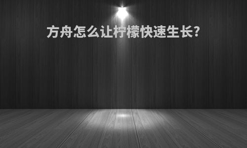 方舟怎么让柠檬快速生长?