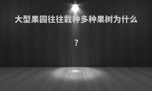 大型果园往往栽种多种果树为什么?