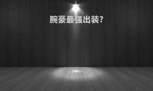腕豪最强出装?