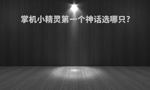 掌机小精灵第一个神话选哪只?
