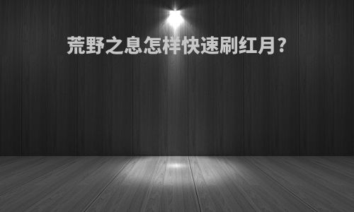 荒野之息怎样快速刷红月?