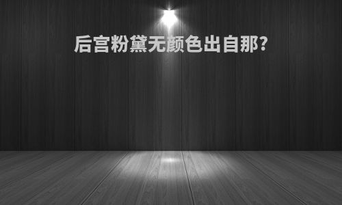 后宫粉黛无颜色出自那?