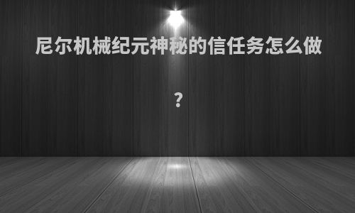 尼尔机械纪元神秘的信任务怎么做?