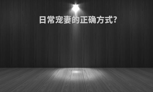 日常宠妻的正确方式?