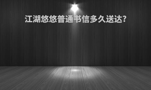 江湖悠悠普通书信多久送达?