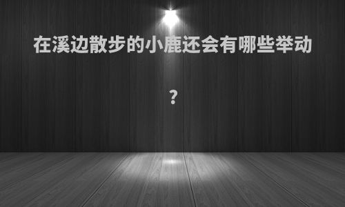 在溪边散步的小鹿还会有哪些举动?