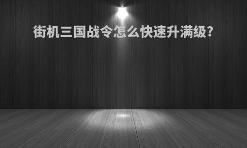 街机三国战令怎么快速升满级?