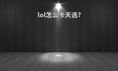 lol怎么卡天选?
