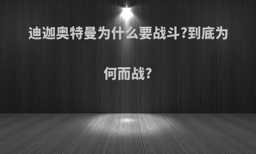 迪迦奥特曼为什么要战斗?到底为何而战?